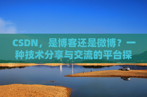 CSDN，是博客还是微博？一种技术分享与交流的平台探讨